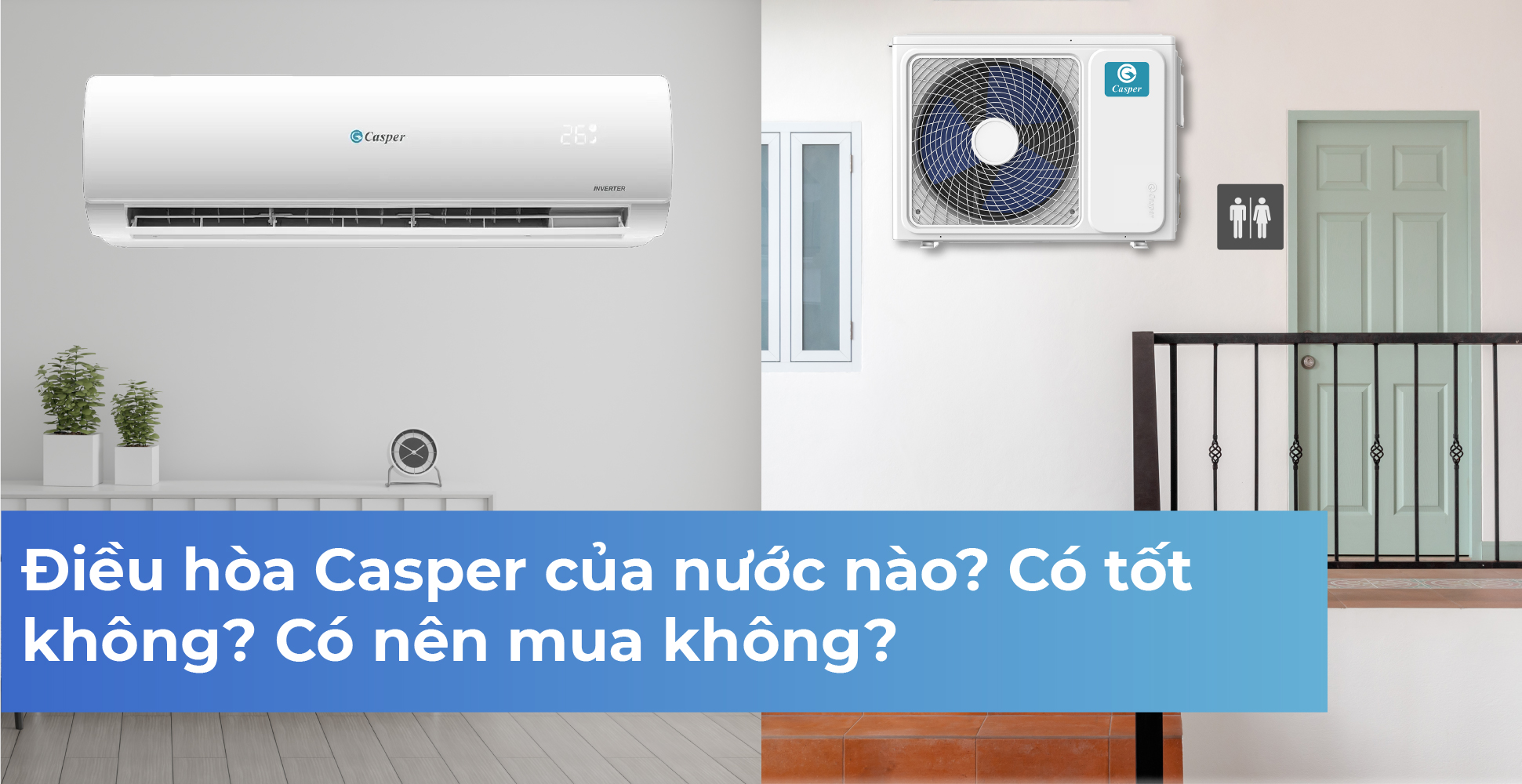 Điều hòa Casper của nước nào? Có tốt không? Có nên mua không?