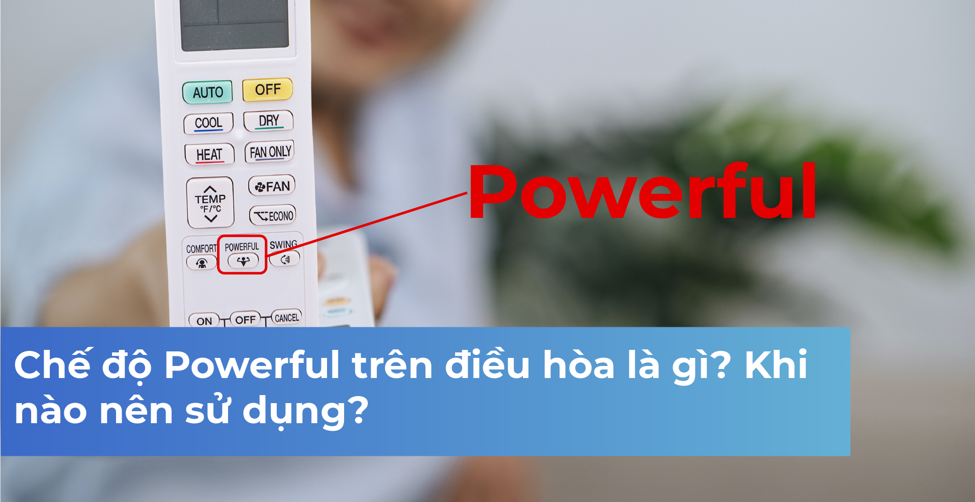 Chế độ Powerful trên điều hòa là gì? Khi nào nên sử dụng?