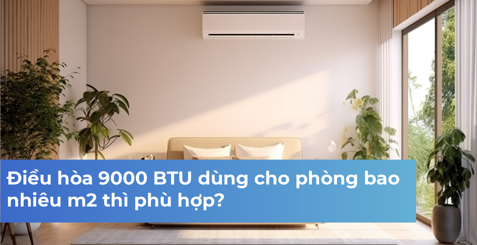 Điều hòa 9000 BTU dùng cho phòng bao nhiêu m2 thì phù hợp?