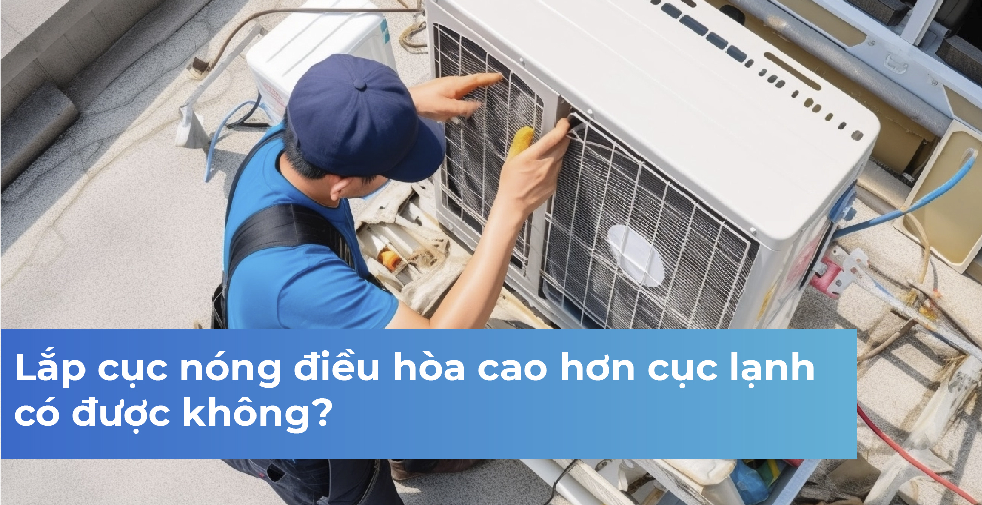Lắp cục nóng điều hòa cao hơn cục lạnh có được không?