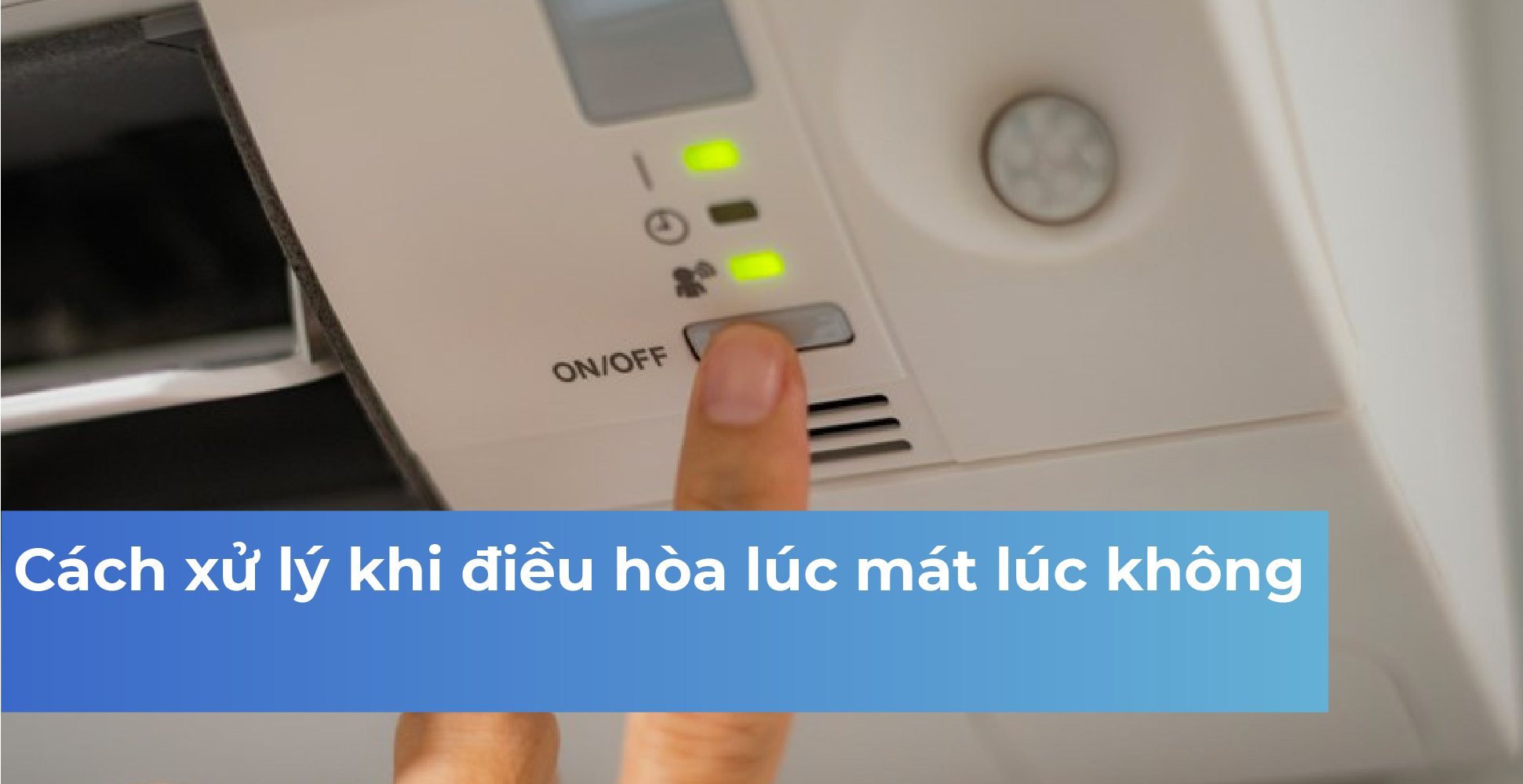 Cách xử lý khi điều hòa lúc mát lúc không