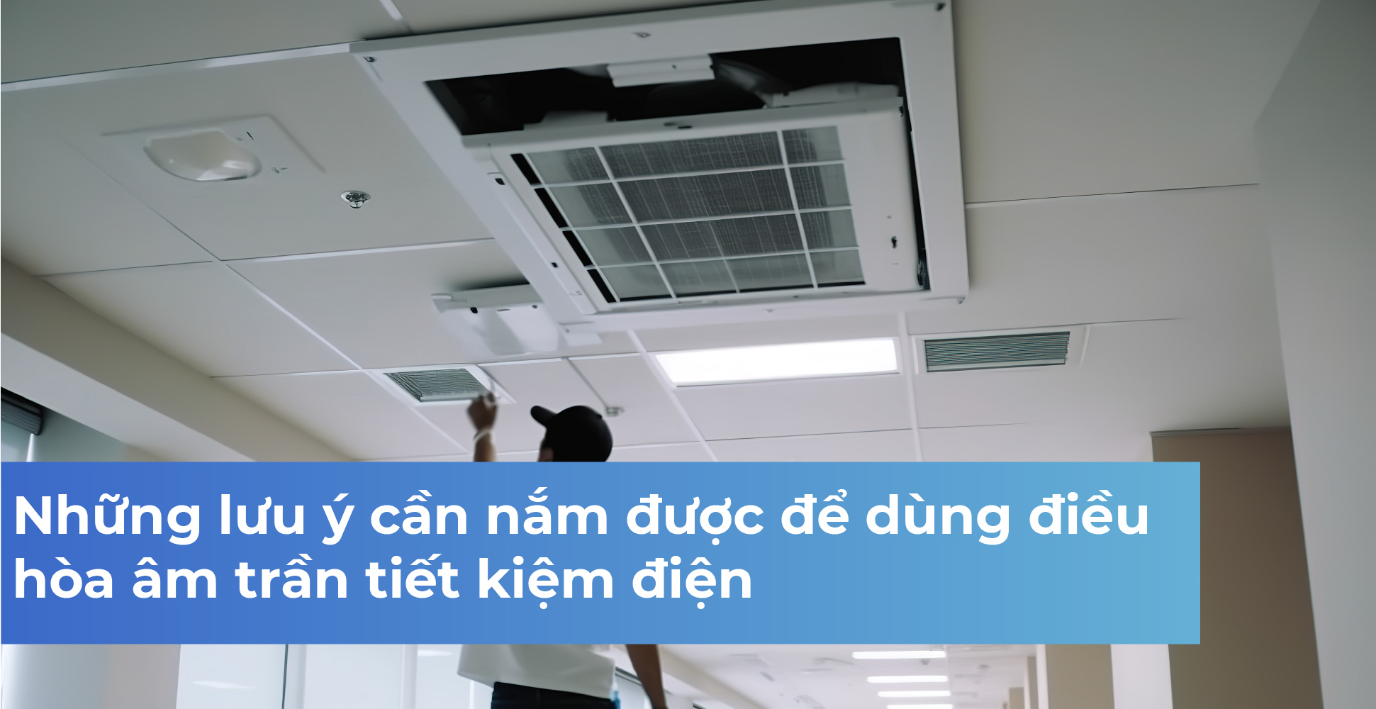 Những lưu ý cần nắm được để dùng điều hòa âm trần tiết kiệm điện