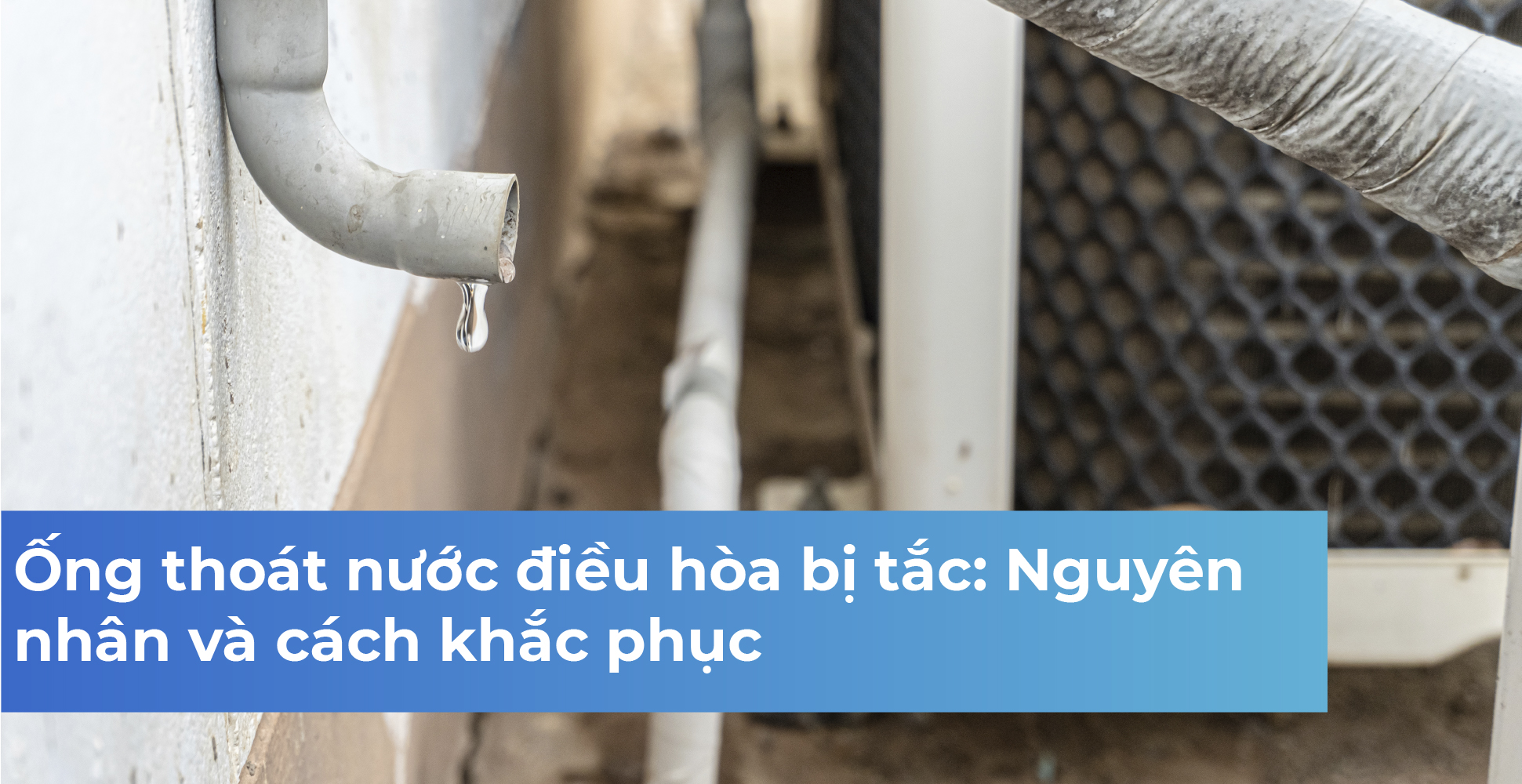 Ống thoát nước điều hòa bị tắc: Nguyên nhân và cách khắc phục