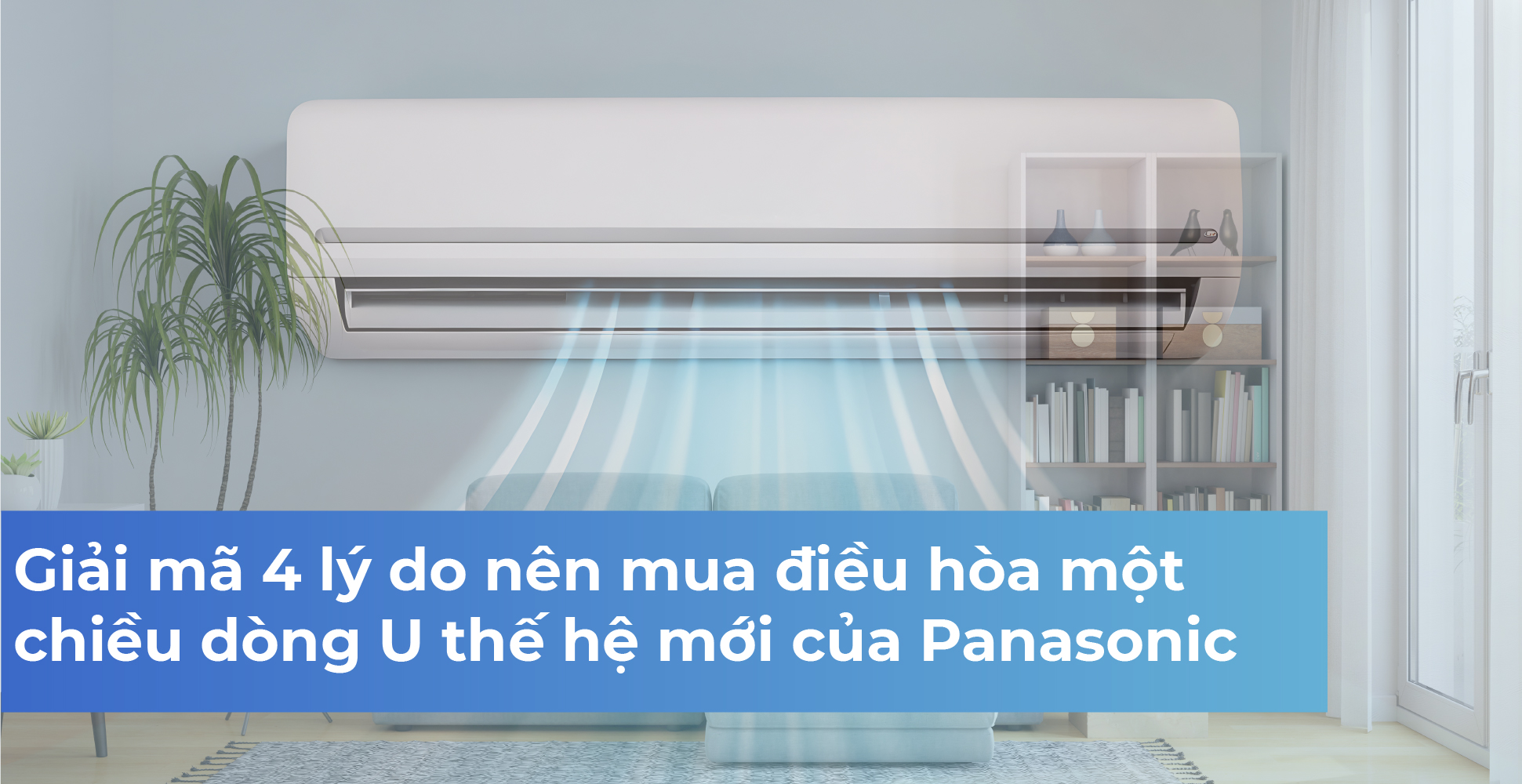 Giải mã 4 lý do nên mua điều hòa một chiều dòng U thế hệ mới của Panasonic
