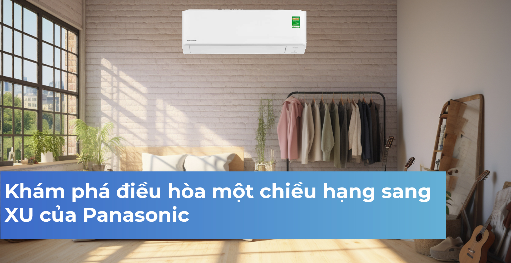 Khám phá điều hòa một chiều hạng sang XU của Panasonic