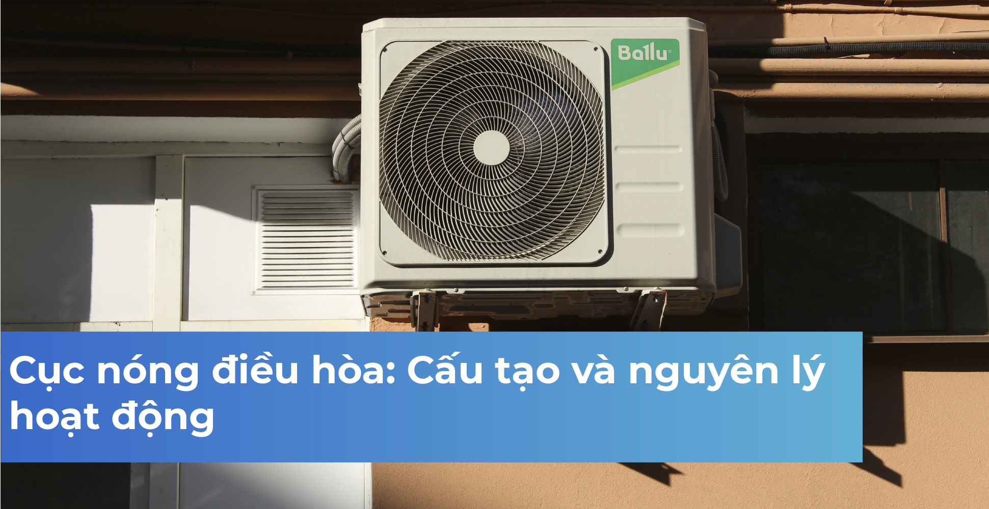 Cục nóng điều hòa: Cấu tạo và nguyên lý hoạt động
