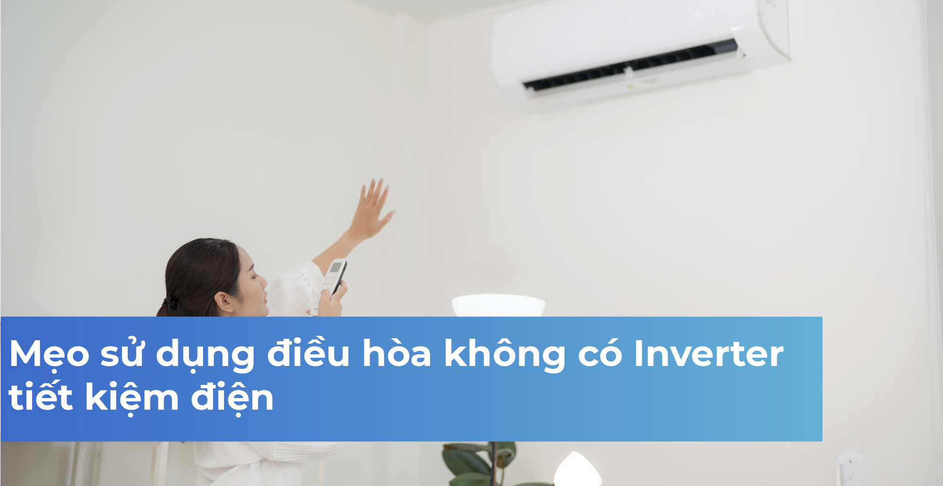 Mẹo sử dụng điều hòa không có Inverter tiết kiệm điện
