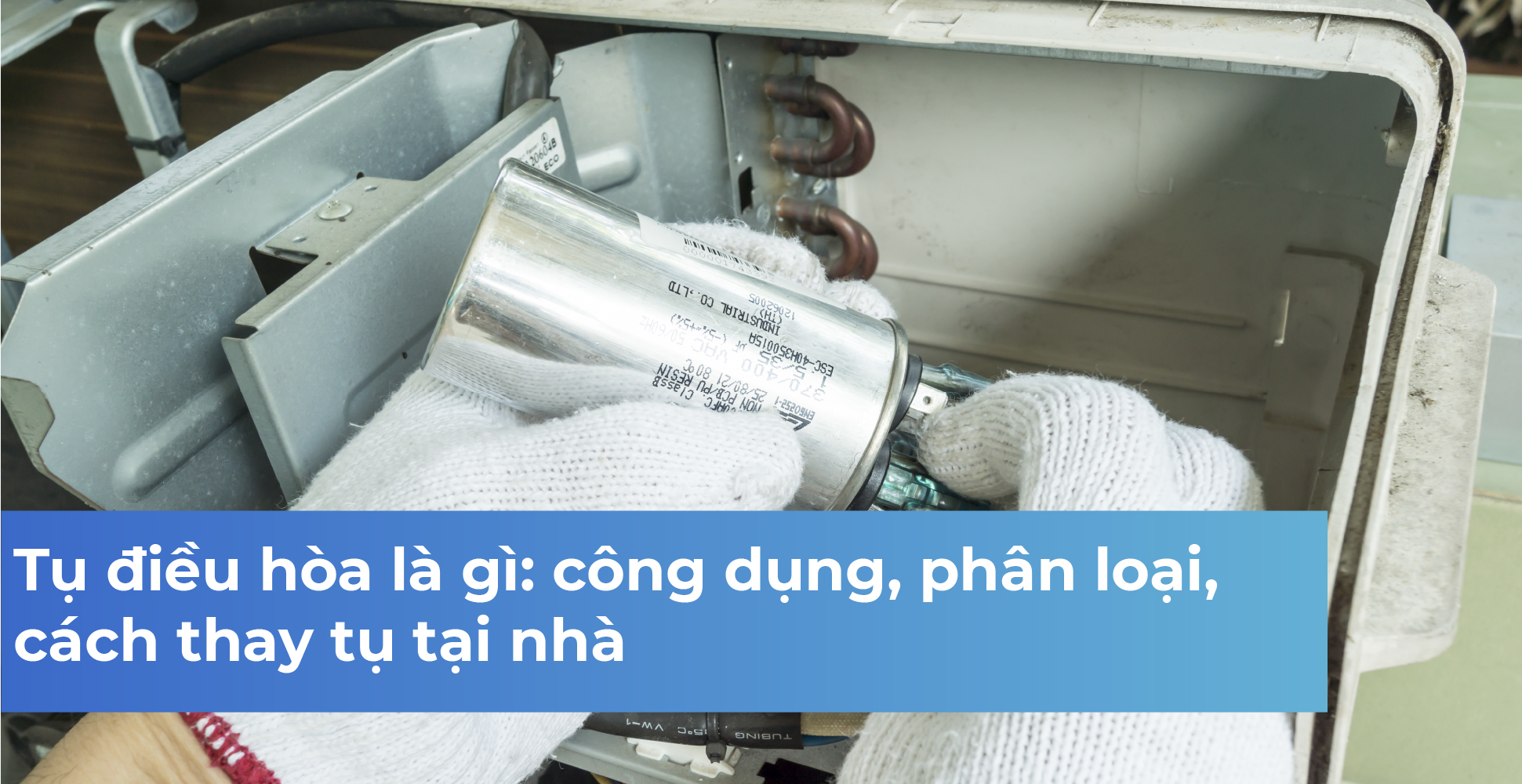 Tụ điều hòa là gì: công dụng, phân loại, cách thay tụ tại nhà