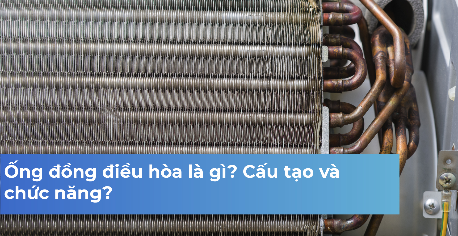Ống đồng điều hòa là gì? Cấu tạo và chức năng?
