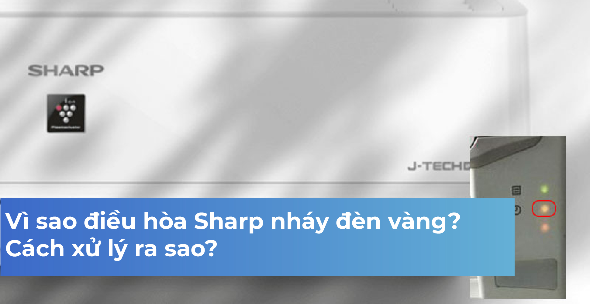 Vì sao điều hòa Sharp nháy đèn vàng? Cách xử lý ra sao?