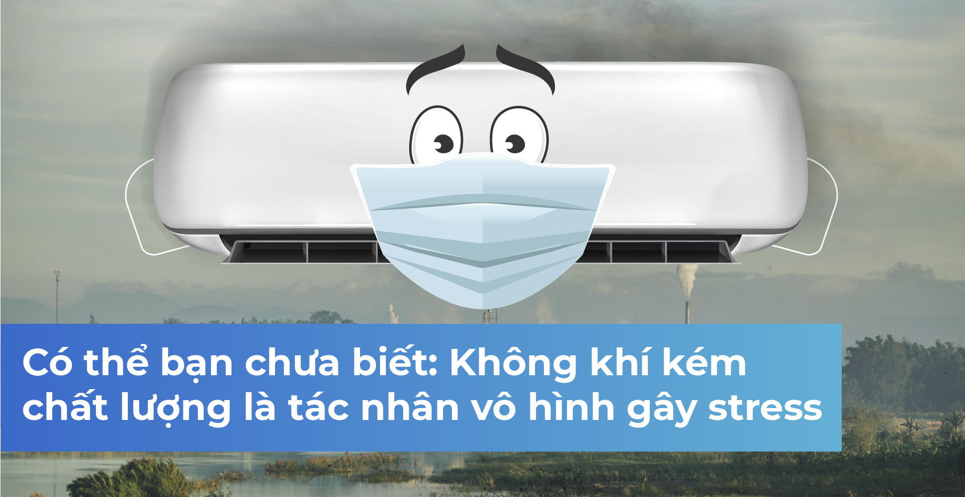 Có thể bạn chưa biết: Không khí kém chất lượng là tác nhân vô hình gây stress