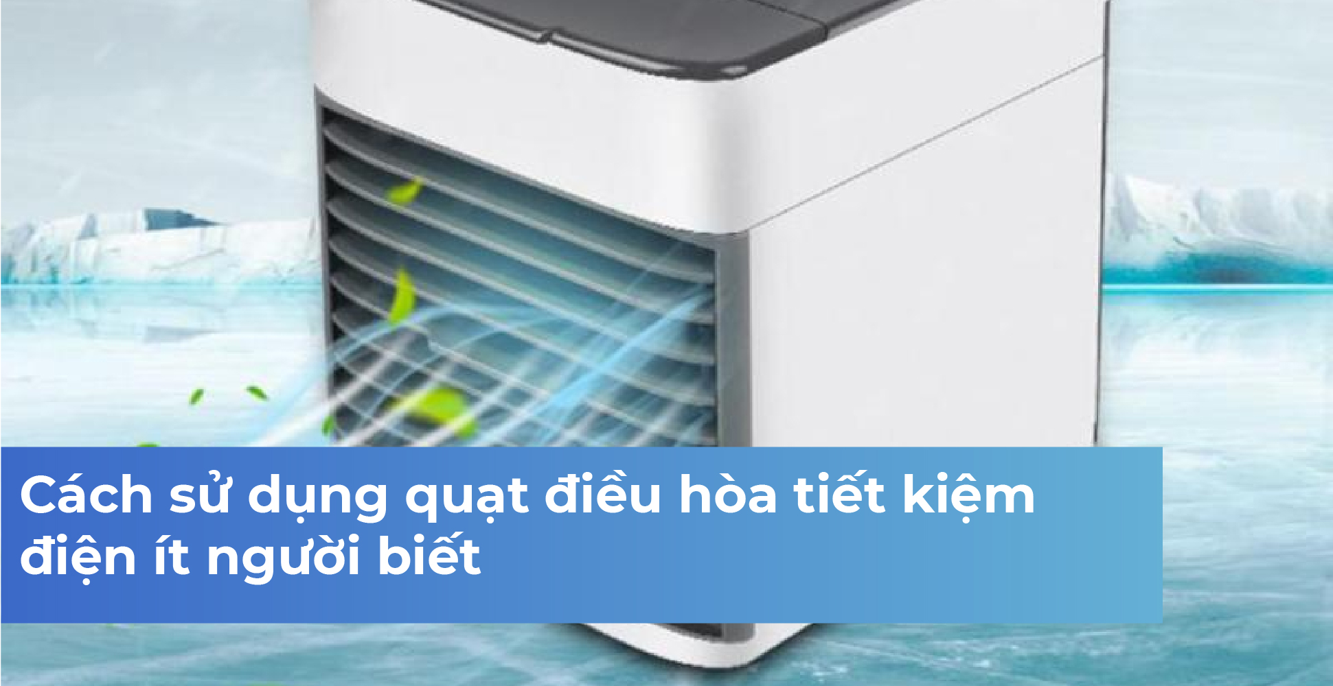 Cách sử dụng quạt điều hòa tiết kiệm điện ít người biết