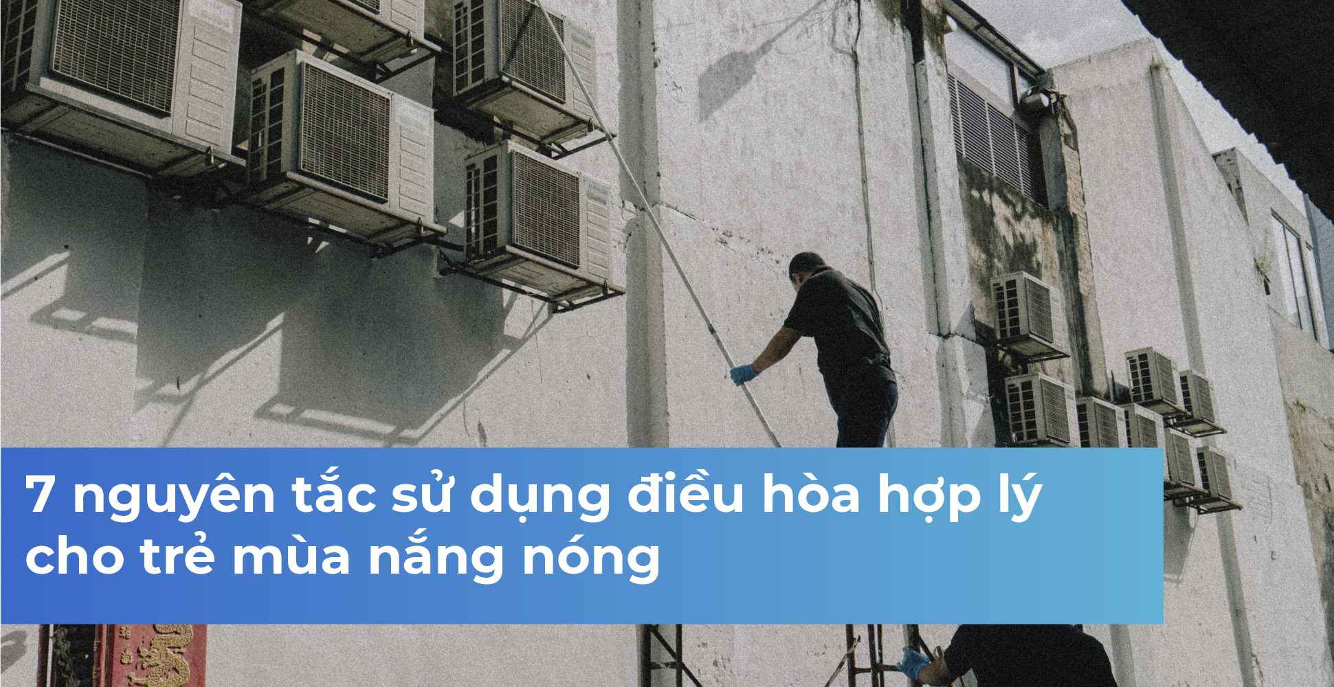 7 nguyên tắc sử dụng điều hòa hợp lý cho trẻ mùa nắng nóng
