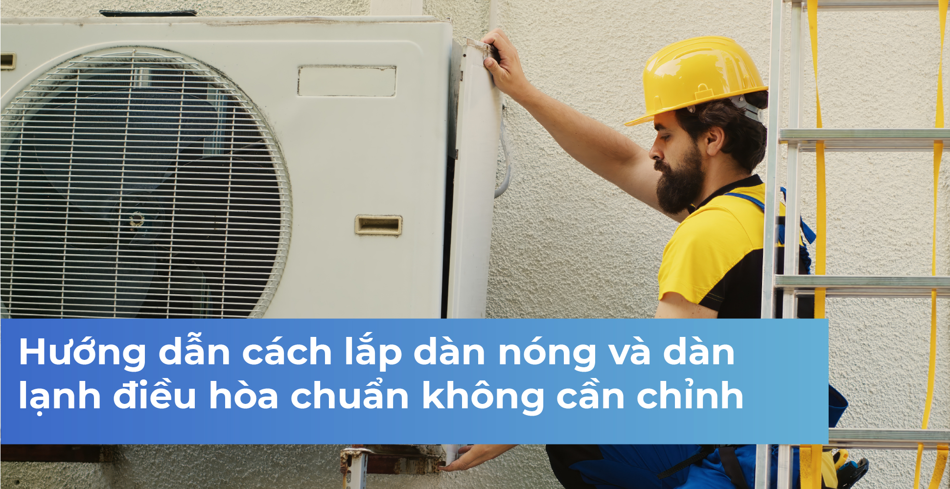 Hướng dẫn cách lắp dàn nóng và dàn lạnh điều hòa chuẩn không cần chỉnh