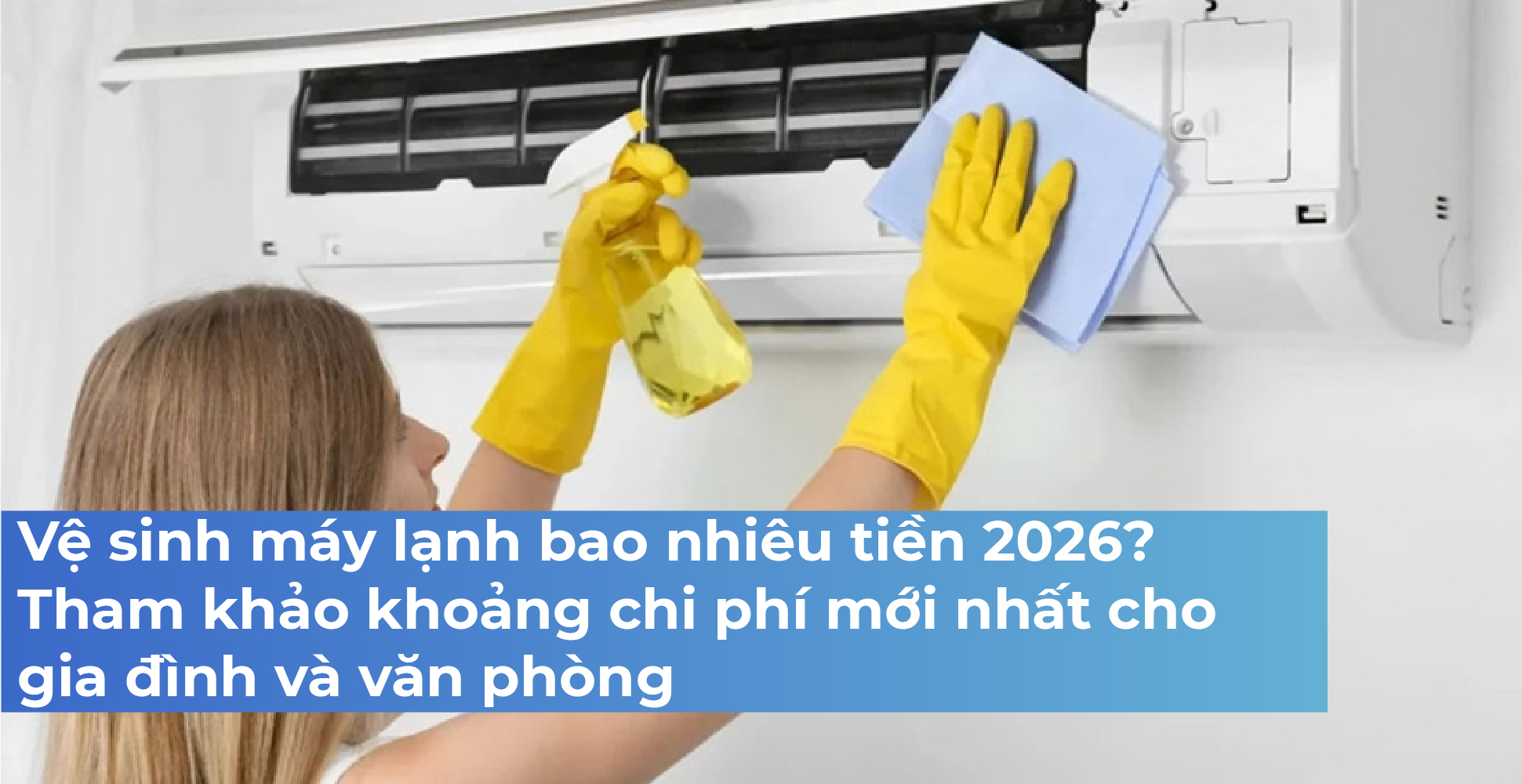 Vệ sinh máy lạnh bao nhiêu tiền 2026? Tham khảo khoảng chi phí mới nhất cho gia đình và văn phòng