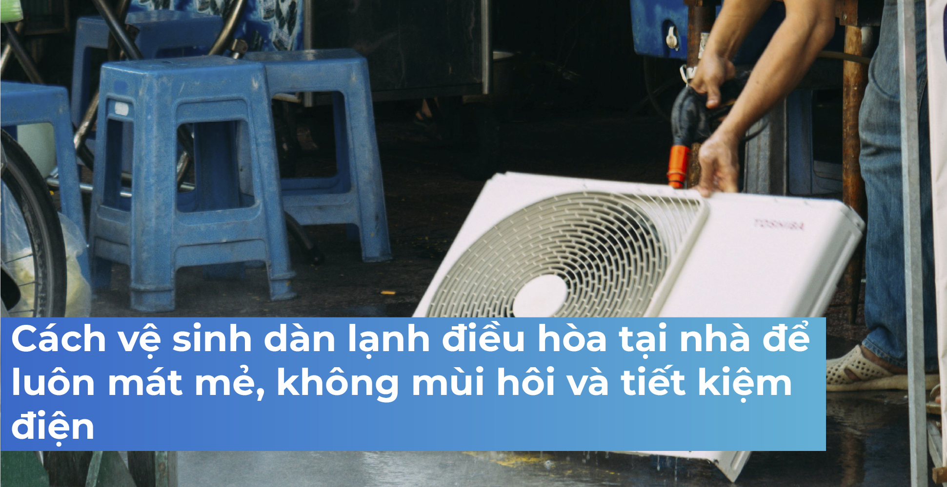 Cách vệ sinh dàn lạnh điều hòa tại nhà để luôn mát mẻ, không mùi hôi và tiết kiệm điện
