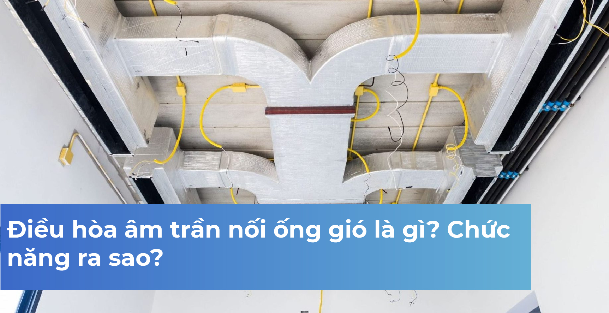 Điều hòa âm trần nối ống gió là gì? Chức năng ra sao?