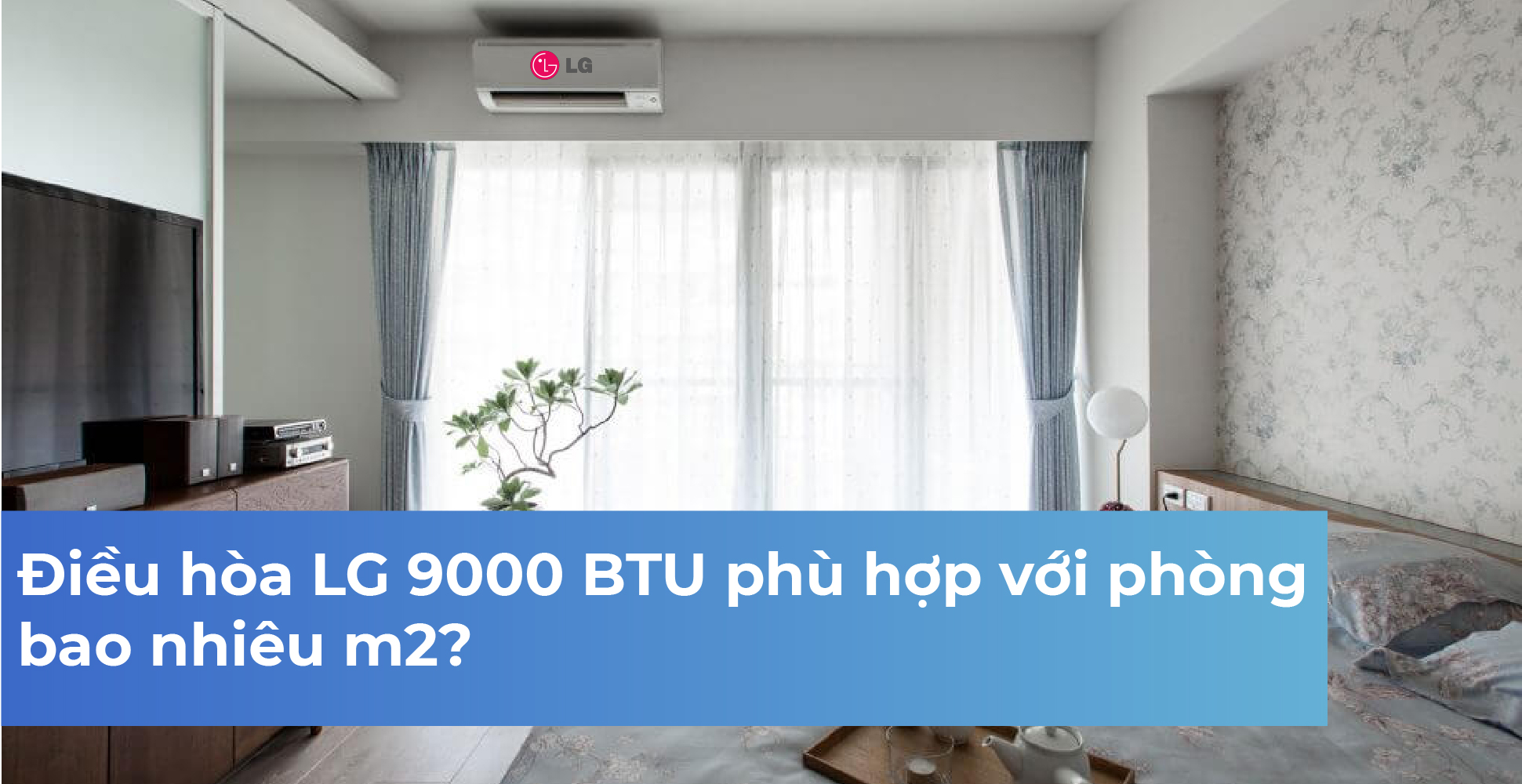Điều hòa LG 9000 BTU phù hợp với phòng bao nhiêu m2?