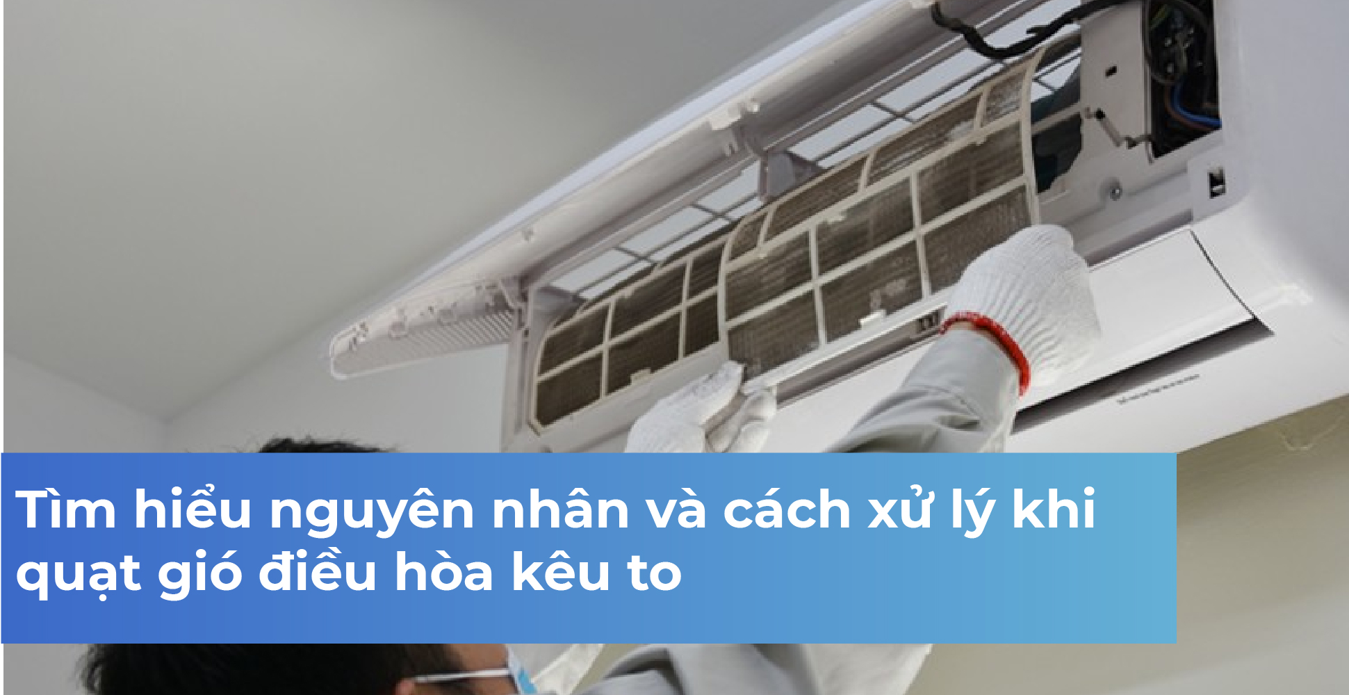 Tìm hiểu nguyên nhân và cách xử lý khi quạt gió điều hòa kêu to