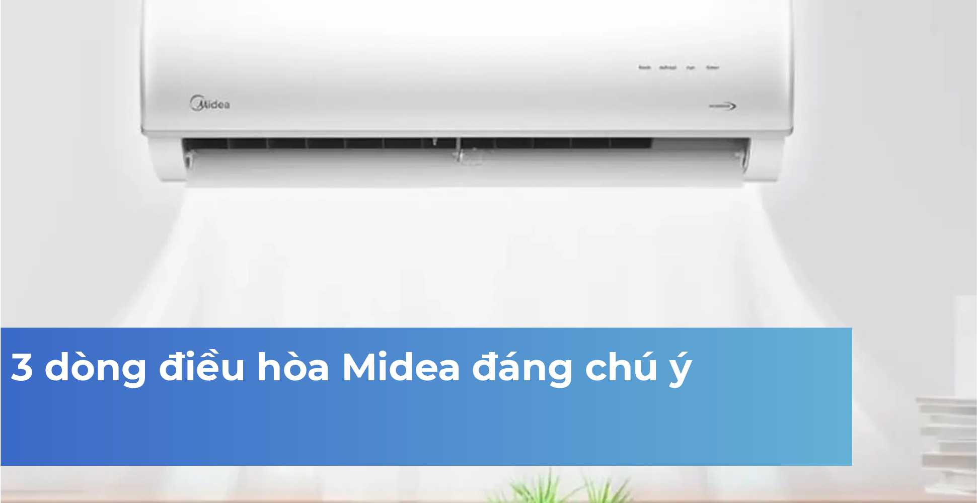 3 dòng điều hòa Midea đáng chú ý