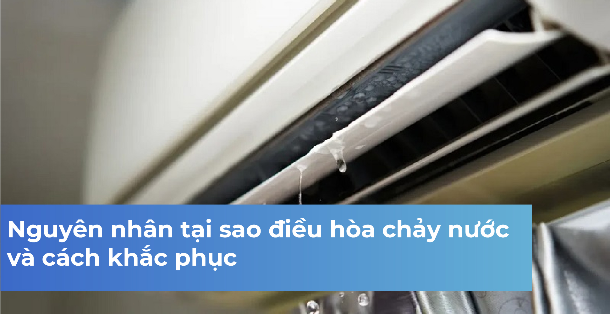 Nguyên nhân tại sao điều hòa chảy nước và cách khắc phục