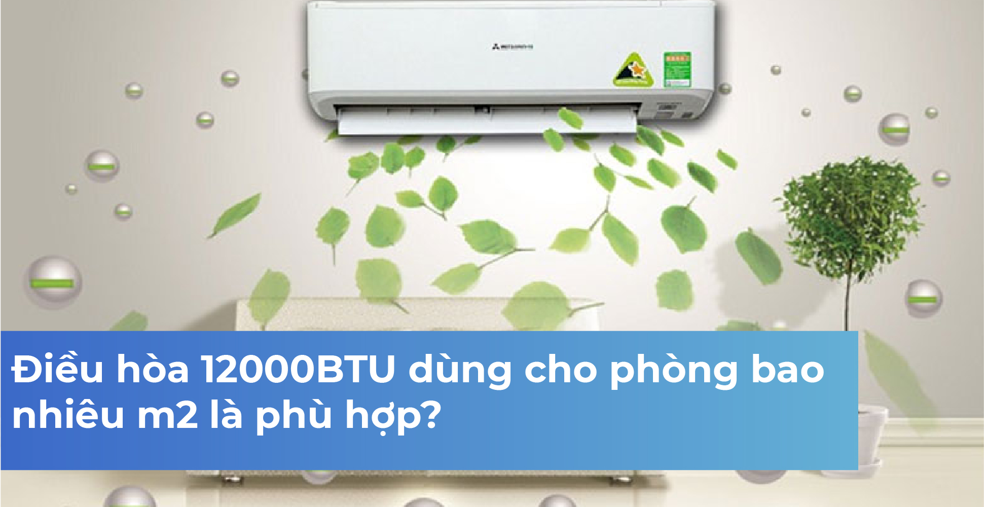 Điều hòa 12000BTU dùng cho phòng bao nhiêu m2 là phù hợp?
