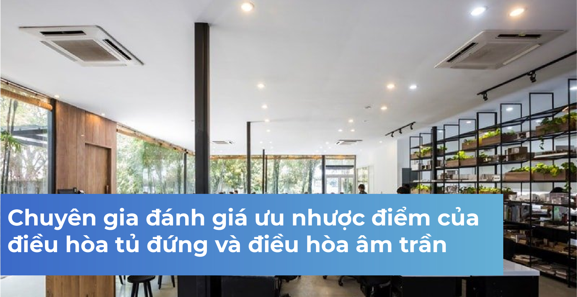 Chuyên gia đánh giá ưu nhược điểm của điều hòa tủ đứng và điều hòa âm trần
