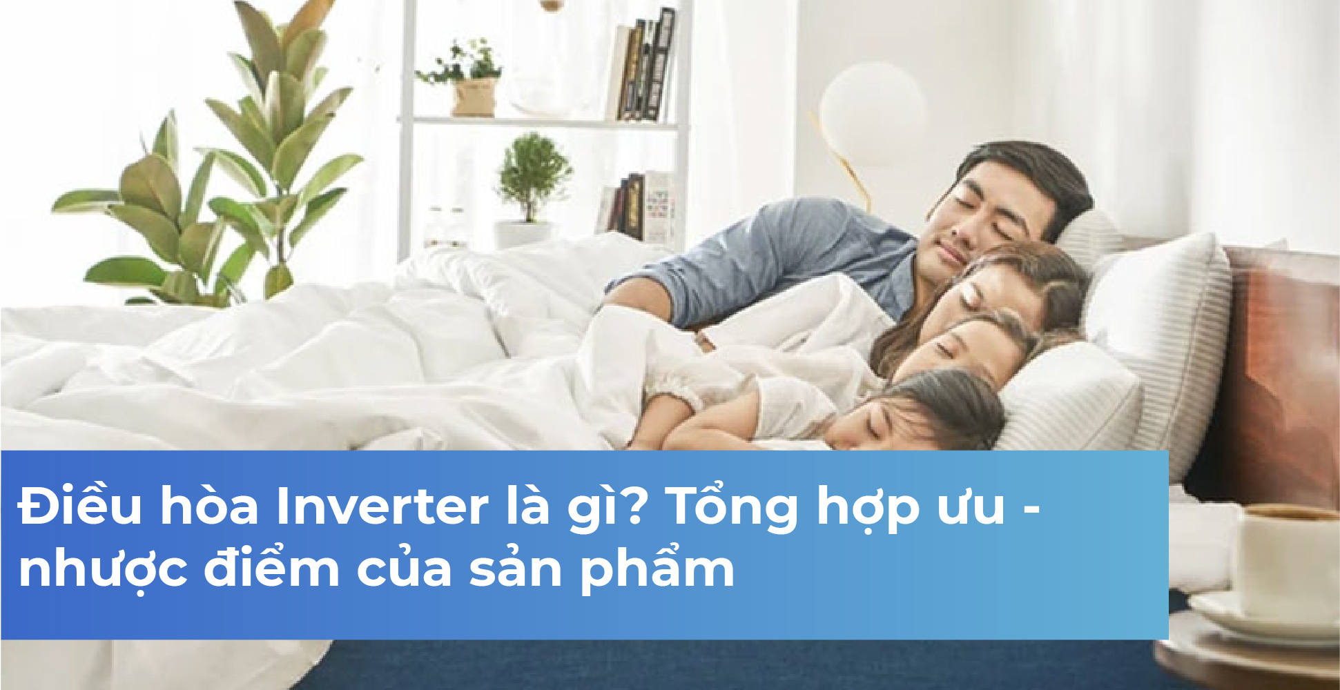Điều hòa Inverter là gì? Tổng hợp ưu - nhược điểm của sản phẩm