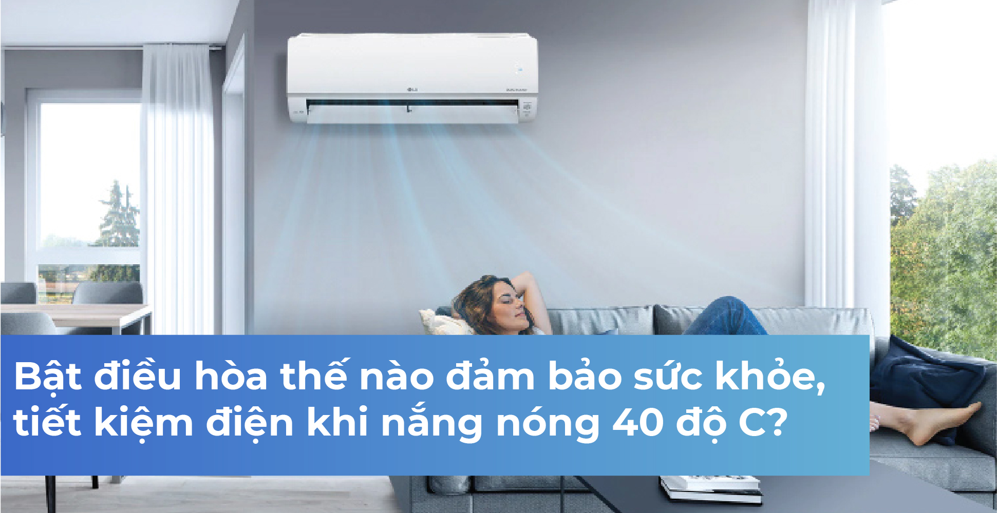 Bật điều hòa thế nào đảm bảo sức khỏe, tiết kiệm điện khi nắng nóng 40 độ C?