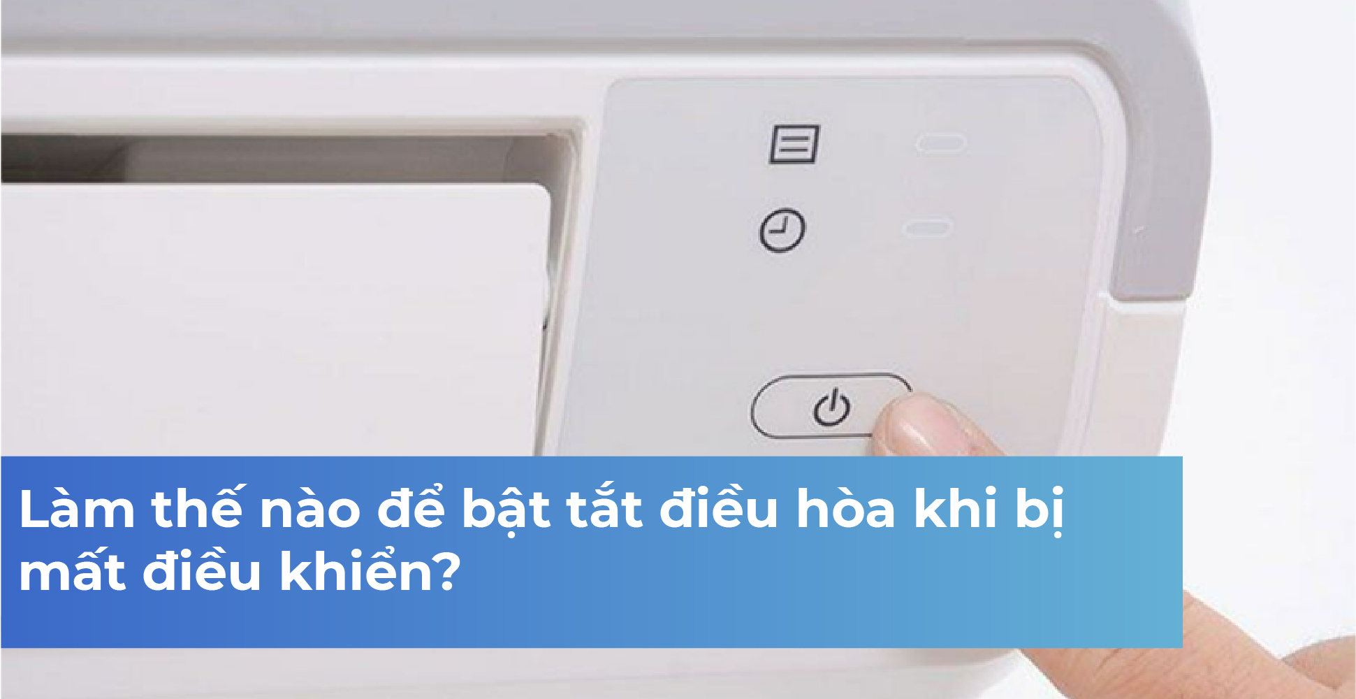 Làm thế nào để bật tắt điều hòa khi bị mất điều khiển?