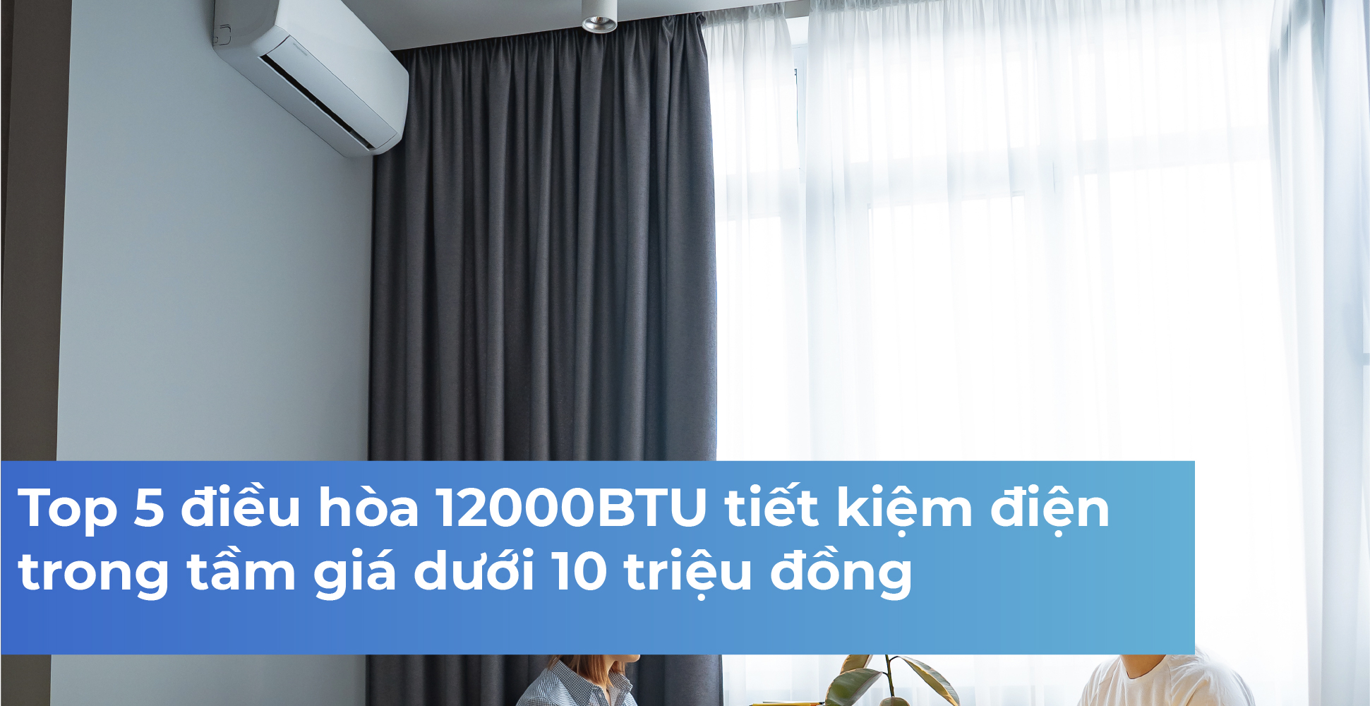 Top 5 điều hòa 12000BTU tiết kiệm điện trong tầm giá dưới 10 triệu đồng